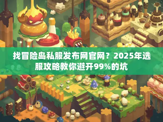 找冒险岛私服发布网官网?2025年选服攻略教你避开99%的坑 找冒险岛私服发布网官网?2025年选服攻略教你避开99%的坑