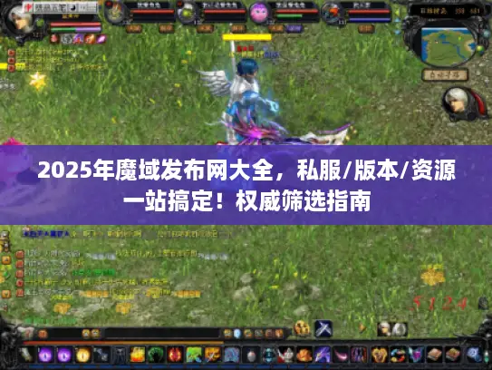 2025年魔域发布网大全，私服/版本/资源一站搞定！权威筛选指南