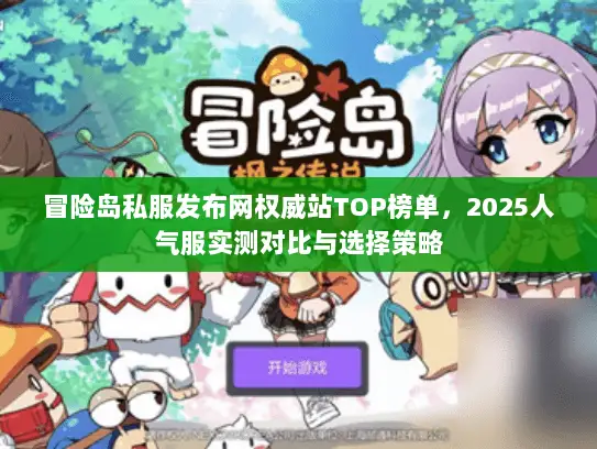 冒险岛私服发布网权威站TOP榜单,2025人气服实测对比与选择策略 冒险岛私服发布网权威站TOP榜单,2025人气服实测对比与选择策略