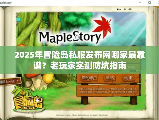 2025年冒险岛私服发布网哪家最靠谱？老玩家实测防坑指南