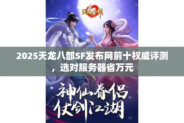 2025天龙八部SF发布网前十权威评测，选对服务器省万元