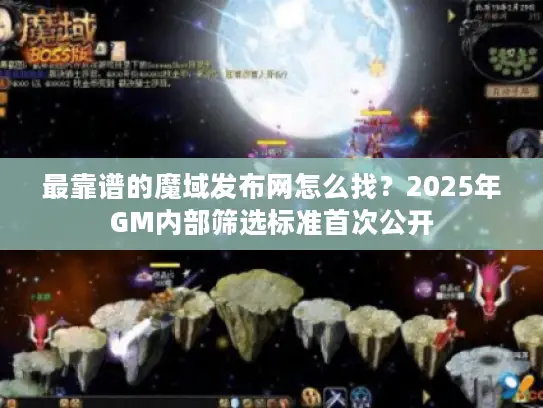 最靠谱的魔域发布网怎么找?2025年GM内部筛选标准首次公开 最靠谱的魔域发布网怎么找?2025年GM内部筛选标准首次公开