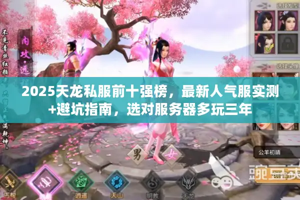 2025天龙私服前十强榜，最新人气服实测+避坑指南，选对服务器多玩三年