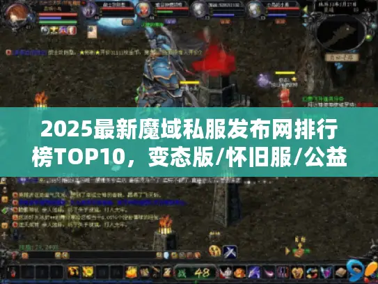 2025最新魔域私服发布网排行榜TOP10，变态版/怀旧服/公益服实测数据大揭秘