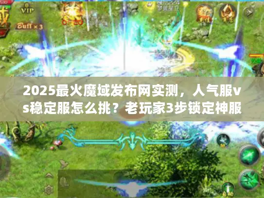2025最火魔域发布网实测,人气服vs稳定服怎么挑?老玩家3步锁定神服 2025最火魔域发布网实测,人气服vs稳定服怎么挑?老玩家3步锁定神服