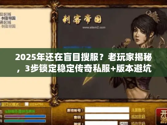 2025年还在盲目搜服？老玩家揭秘，3步锁定稳定传奇私服+版本避坑全攻略