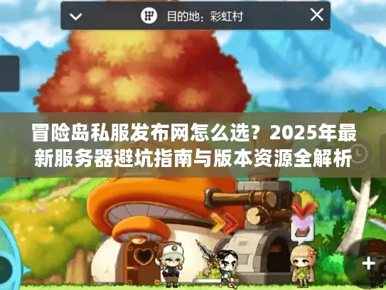 冒险岛私服发布网怎么选？2025年最新服务器避坑指南与版本资源全解析