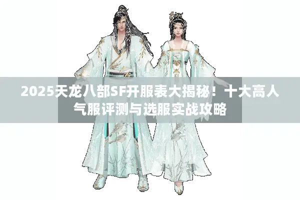 2025天龙八部SF开服表大揭秘!十大高人气服评测与选服实战攻略 2025天龙八部SF开服表大揭秘!十大高人气服评测与选服实战攻略