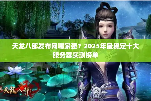 天龙八部发布网哪家强?2025年最稳定十大服务器实测榜单 天龙八部发布网哪家强?2025年最稳定十大服务器实测榜单