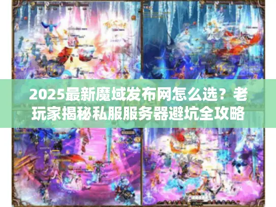 2025最新魔域发布网怎么选?老玩家揭秘私服服务器避坑全攻略 2025最新魔域发布网怎么选?老玩家揭秘私服服务器避坑全攻略