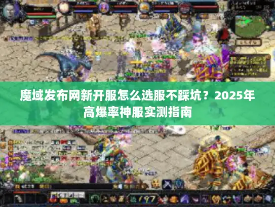 魔域发布网新开服怎么选服不踩坑?2025年高爆率神服实测指南 魔域发布网新开服怎么选服不踩坑?2025年高爆率神服实测指南