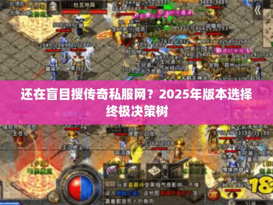 还在盲目搜传奇私服网？2025年版本选择终极决策树