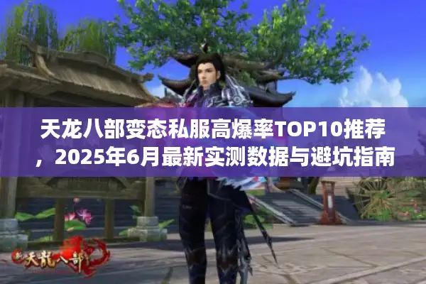 天龙八部变态私服高爆率TOP10推荐，2025年6月最新实测数据与避坑指南