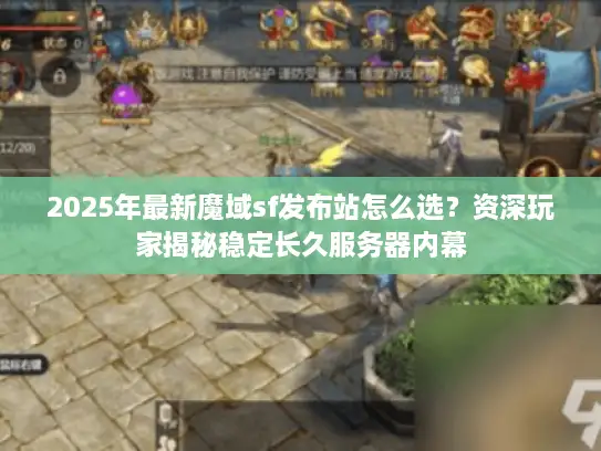 2025年最新魔域sf发布站怎么选？资深玩家揭秘稳定长久服务器内幕