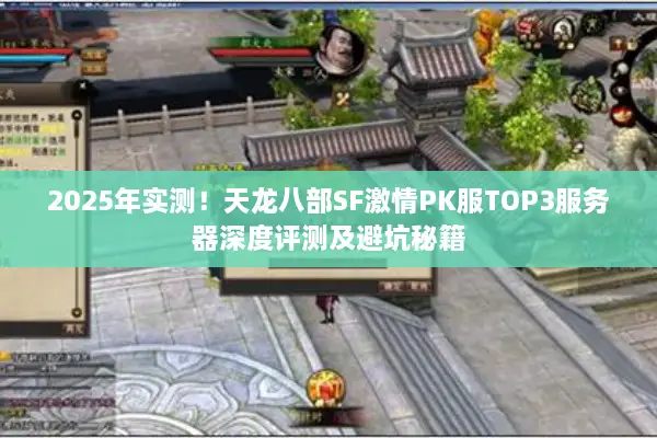 2025年实测!天龙八部SF激情PK服TOP3服务器深度评测及避坑秘籍 2025年实测!天龙八部SF激情PK服TOP3服务器深度评测及避坑秘籍
