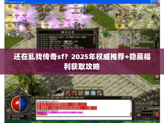 还在乱找传奇sf?2025年权威推荐+隐藏福利获取攻略 还在乱找传奇sf?2025年权威推荐+隐藏福利获取攻略