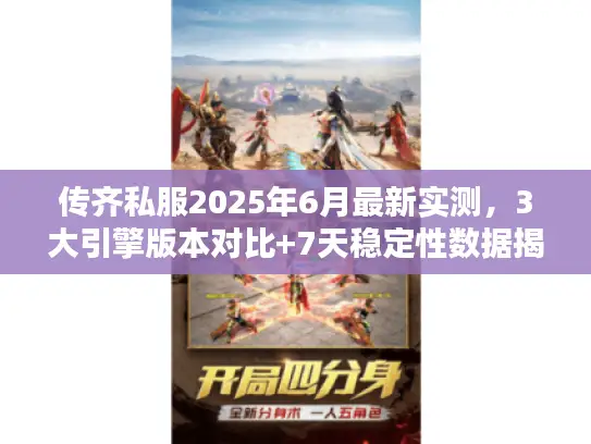 传齐私服2025年6月最新实测，3大引擎版本对比+7天稳定性数据揭秘
