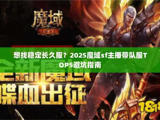 想找稳定长久服？2025魔域sf主播带队服TOP5避坑指南