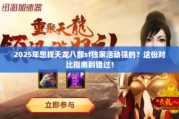 2025年想找天龙八部sf独家活动强的？这份对比指南别错过！