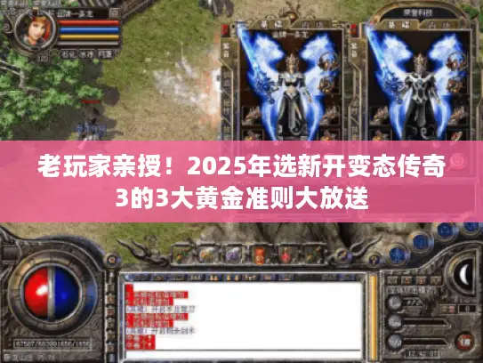 老玩家亲授！2025年选新开变态传奇3的3大黄金准则大放送