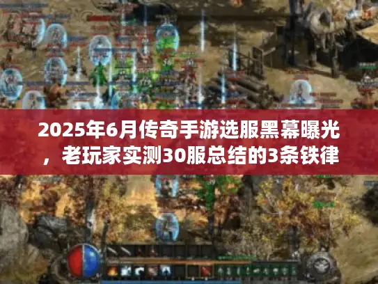 2025年6月传奇手游选服黑幕曝光，老玩家实测30服总结的3条铁律