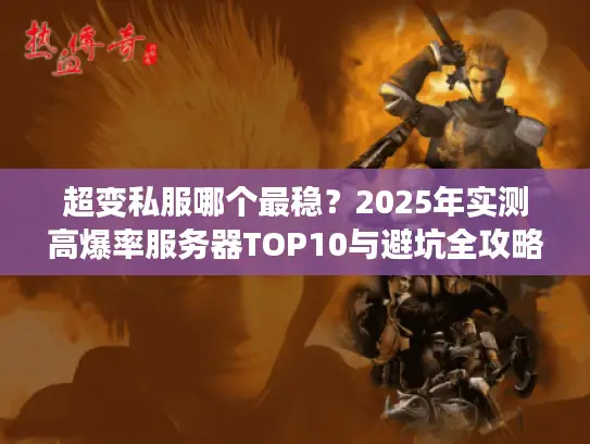 超变私服哪个最稳？2025年实测高爆率服务器TOP10与避坑全攻略