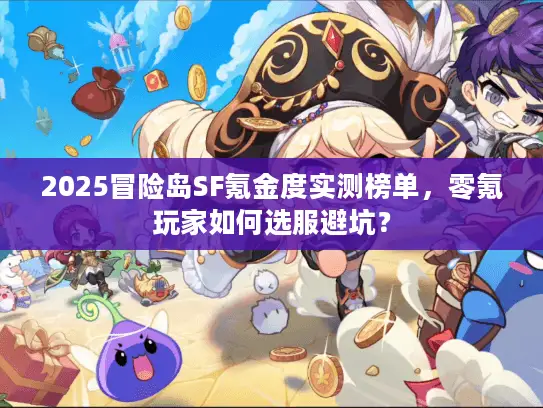 2025冒险岛SF氪金度实测榜单,零氪玩家如何选服避坑? 2025冒险岛SF氪金度实测榜单,零氪玩家如何选服避坑?