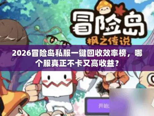2026冒险岛私服一键回收效率榜，哪个服真正不卡又高收益？
