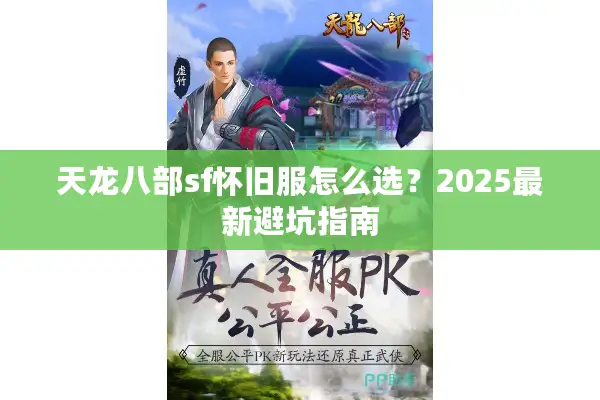 天龙八部sf怀旧服怎么选?2025最新避坑指南 天龙八部sf怀旧服怎么选?2025最新避坑指南