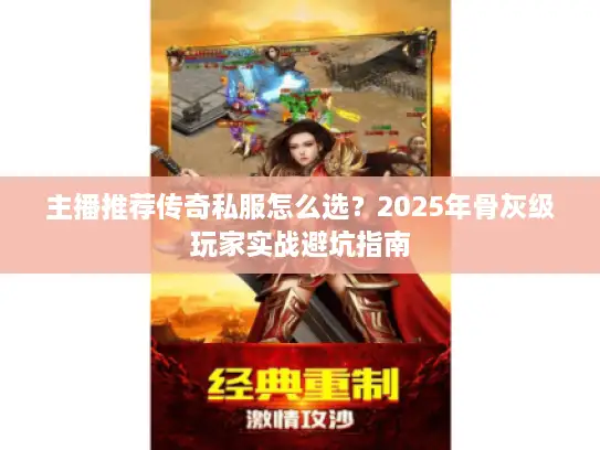 主播推荐传奇私服怎么选?2025年骨灰级玩家实战避坑指南 主播推荐传奇私服怎么选?2025年骨灰级玩家实战避坑指南