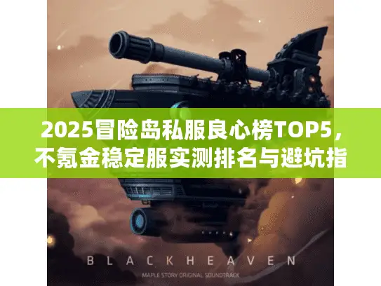 2025冒险岛私服良心榜TOP5,不氪金稳定服实测排名与避坑指南 2025冒险岛私服良心榜TOP5,不氪金稳定服实测排名与避坑指南