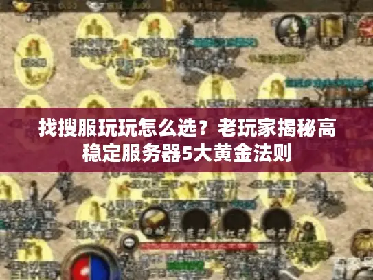找搜服玩玩怎么选?老玩家揭秘高稳定服务器5大黄金法则 找搜服玩玩怎么选?老玩家揭秘高稳定服务器5大黄金法则