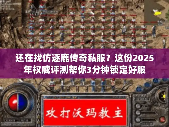 还在找仿逐鹿传奇私服?这份2025年权威评测帮你3分钟锁定好服 还在找仿逐鹿传奇私服?这份2025年权威评测帮你3分钟锁定好服