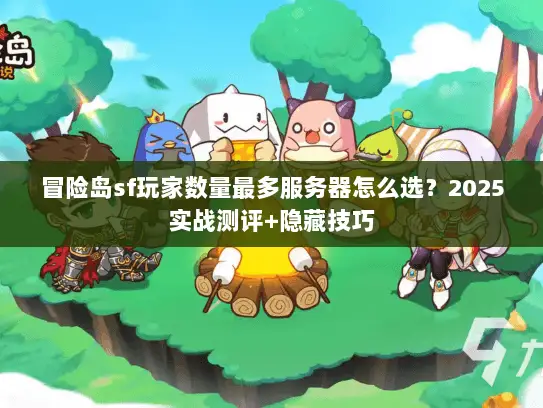 冒险岛sf玩家数量最多服务器怎么选？2025实战测评+隐藏技巧