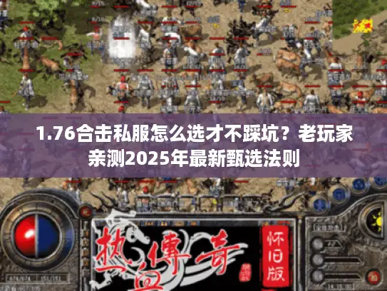1.76合击私服怎么选才不踩坑?老玩家亲测2025年最新甄选法则 1.76合击私服怎么选才不踩坑?老玩家亲测2025年最新甄选法则