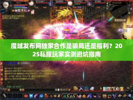 魔域发布网独家合作是骗局还是福利？2025私服玩家实测避坑指南