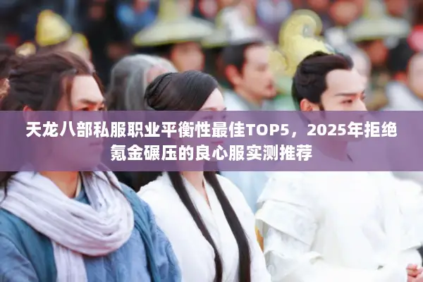 天龙八部私服职业平衡性最佳TOP5，2025年拒绝氪金碾压的良心服实测推荐