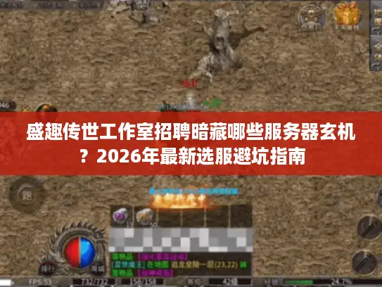 盛趣传世工作室招聘暗藏哪些服务器玄机？2026年最新选服避坑指南