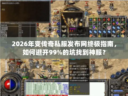 2026年变传奇私服发布网终极指南，如何避开99%的坑找到神服？