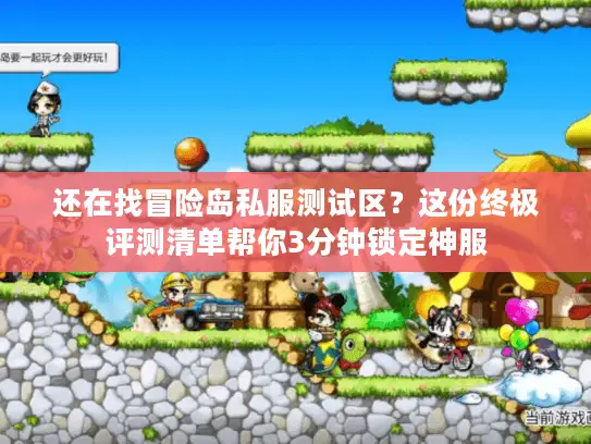 还在找冒险岛私服测试区？这份终极评测清单帮你3分钟锁定神服