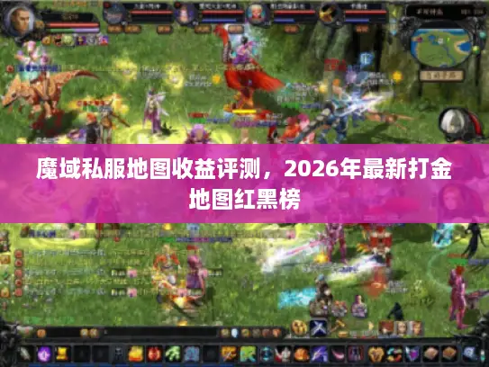魔域私服地图收益评测,2026年最新打金地图红黑榜 魔域私服地图收益评测,2026年最新打金地图红黑榜