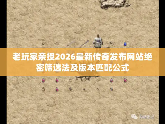 老玩家亲授2026最新传奇发布网站绝密筛选法及版本匹配公式 老玩家亲授2026最新传奇发布网站绝密筛选法及版本匹配公式