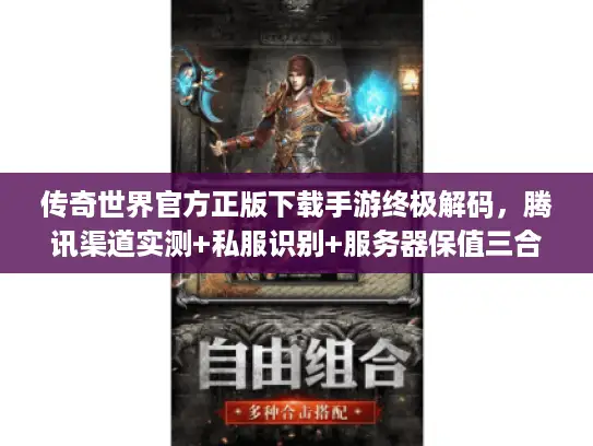 传奇世界官方正版下载手游终极解码,腾讯渠道实测+私服识别+服务器保值三合一 传奇世界官方正版下载手游终极解码,腾讯渠道实测+私服识别+服务器保值三合一