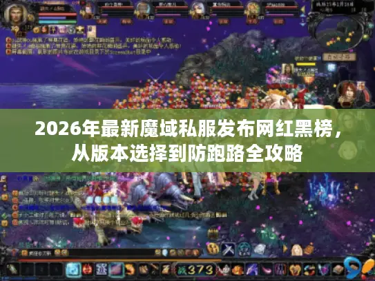 2026年最新魔域私服发布网红黑榜,从版本选择到防跑路全攻略 2026年最新魔域私服发布网红黑榜,从版本选择到防跑路全攻略