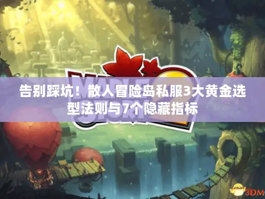 告别踩坑！散人冒险岛私服3大黄金选型法则与7个隐藏指标