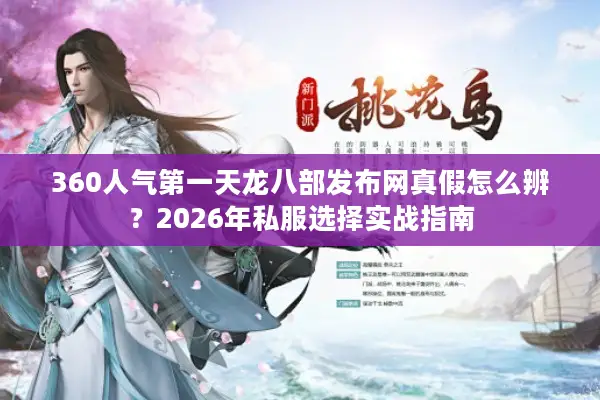 360人气第一天龙八部发布网真假怎么辨？2026年私服选择实战指南