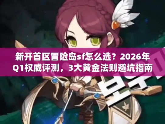 新开首区冒险岛sf怎么选？2026年Q1权威评测，3大黄金法则避坑指南