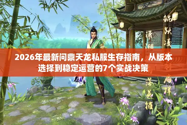 2026年最新问鼎天龙私服生存指南，从版本选择到稳定运营的7个实战决策