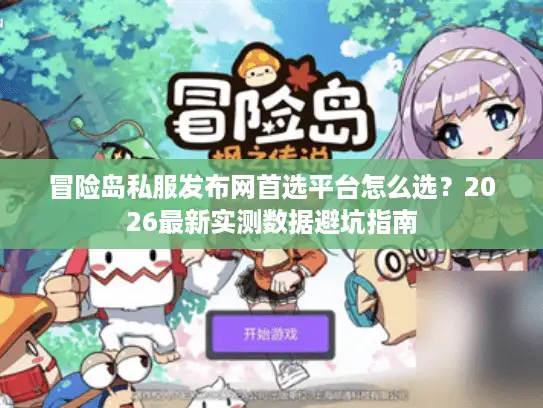 冒险岛私服发布网首选平台怎么选？2026最新实测数据避坑指南