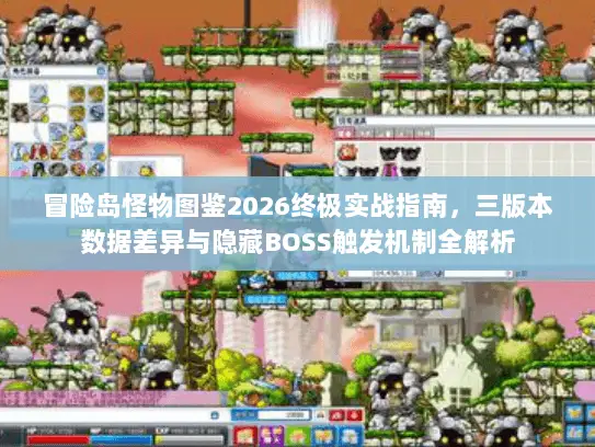 冒险岛怪物图鉴2026终极实战指南,三版本数据差异与隐藏BOSS触发机制全解析 冒险岛怪物图鉴2026终极实战指南,三版本数据差异与隐藏BOSS触发机制全解析